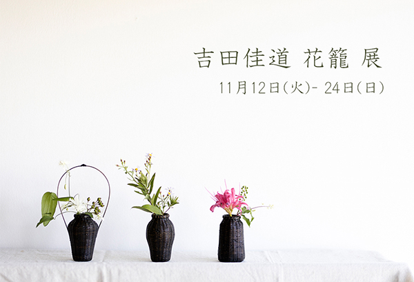 11.12 – 11.24『吉田佳道 花籠 展』